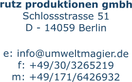 rutz produktionen gmbh Schlossstrasse 51 D - 14059 Berlin  e: info@umweltmagier.de f: +49/30/3265219 m: +49/171/6426932