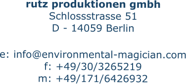 rutz produktionen gmbh Schlossstrasse 51 D - 14059 Berlin  e: info@environmental-magician.com f: +49/30/3265219 m: +49/171/6426932