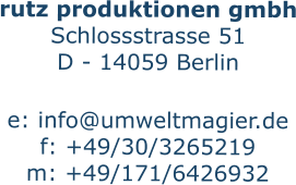 rutz produktionen gmbh Schlossstrasse 51 D - 14059 Berlin  e: info@umweltmagier.de f: +49/30/3265219 m: +49/171/6426932