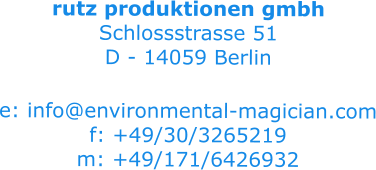 rutz produktionen gmbh Schlossstrasse 51 D - 14059 Berlin  e: info@environmental-magician.com f: +49/30/3265219 m: +49/171/6426932