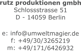 rutz produktionen gmbh Schlossstrasse 51 D - 14059 Berlin  e: info@umweltmagier.de f: +49/30/3265219 m: +49/171/6426932